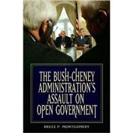The Bush-Cheney Administration's Assault on Open Government