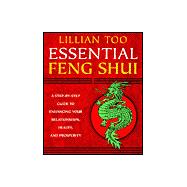 Lillian Too's Essential Feng Shui : A Step-by-Step Guide to Enhancing Your Relationships, Health and Prosperity