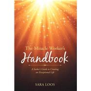 The Miracle Worker’s Handbook: A Seeker’s Guide to Creating an Exceptional Life