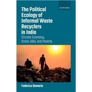 The Political Ecology of Informal Waste Recyclers in India Circular Economy, Green Jobs, and Poverty