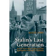 Stalin's Last Generation Soviet Post-War Youth and the Emergence of Mature Socialism