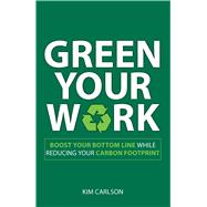 Green Your Work : Boost Your Bottom Line While Reducing Your Carbon Footprint