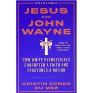 Jesus and John Wayne How White Evangelicals Corrupted a Faith and Fractured a Nation