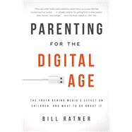 Parenting for the Digital Age The Truth Behind Media's Effect on Children and What to Do About It