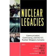 Nuclear Legacies Communication, Controversy, and the U.S. Nuclear Weapons Complex