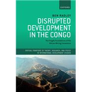 Disrupted Development in the Congo The Fragile Foundations of the African Mining Consensus