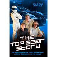 The Top Gear Story The 100% Unofficial Story of the Most Famous Car Show . . . in the World