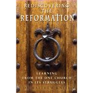 Rediscovering the Reformation Learning From the One Church In Its Struggles