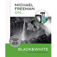 Michael Freeman On... Black & White The Ultimate Photography Masterclass