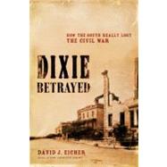 Dixie Betrayed How the South Really Lost the Civil War