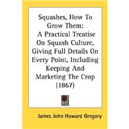 Squashes, How to Grow Them : A Practical Treatise on Squash Culture, Giving Full Details on Every Point, Including Keeping and Marketing the Crop (1867