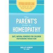 The Parent's Guide to Homeopathy Safe, Natural Remedies for Children, from Newborns through Teens
