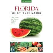 Florida Fruit & Vegetable Gardening Plant, Grow, and Harvest the Best Edibles