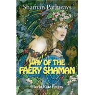 Shaman Pathways - Way of the Faery Shaman The Book of Spells, Incantations, Meditations & Faery Magic