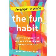 The Fun Habit How the Pursuit of Joy and Wonder Can Change Your Life