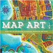 Map Art Lab 52 Exciting Art Explorations in Mapmaking, Imagination, and Travel