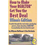 How to Make Your Realtor Get You the Best Deal: Illinois : A Guide Through the Real Estate Purchasing Process, from Choosing a Realtor to Negotiating the Best Deal for You
