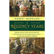 The Regency Years During Which Jane Austen Writes, Napoleon Fights, Byron Makes Love, and Britain Becomes Modern