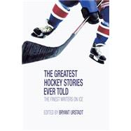 The Greatest Hockey Stories Ever Told The Finest Writers on Ice