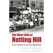 The Other Side of Notting Hill From Wartime to the Westway