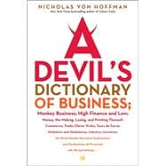 Devil's Dictionary of Business : Monkey Business - High Finance and Low - Money, the Making, Losing, and Printing Thereof - Commerce - Trade - Clever Tricks - Tours de Force - Globalism and Globaloney - Industry - Invention - The Stock Market - Marvelous Explanations and Clarifications - All Present