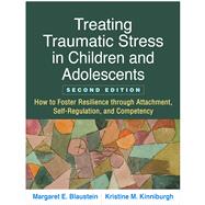 Treating Traumatic Stress in Children and Adolescents How to Foster Resilience through Attachment, Self-Regulation, and Competency