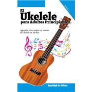El Ukelele para Adultos Principiantes: Aprende a leer música y a tocar el Ukelele en 10 días