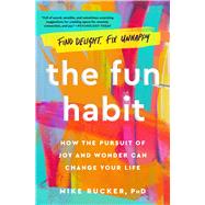 The Fun Habit How the Pursuit of Joy and Wonder Can Change Your Life