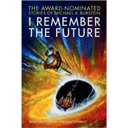 I Remember the Future : The Award-Nominated Stories of Michael A. Burstein