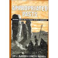 Appropriated Pasts Indigenous Peoples and the Colonial Culture of Archaeology