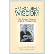 Embodied Wisdom The Collected Papers of Moshe Feldenkrais