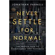 Never Settle for Normal The Proven Path to Significance and Happiness