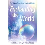 Enchanting the World The Vision of 20th Century Catholic Authors