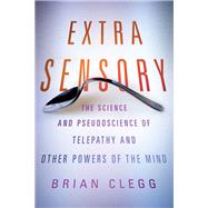 Extra Sensory The Science and Pseudoscience of Telepathy and Other Powers of the Mind