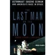 The Last Man on the Moon Astronaut Eugene Cernan and America's Race in Space