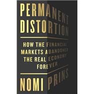 Permanent Distortion How the Financial Markets Abandoned the Real Economy Forever