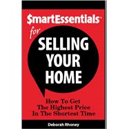 SMART ESSENTIALS FOR SELLING YOUR HOME: How To Get The Highest Price In The Shortest Time