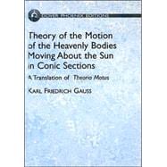 Theory of Motion of the Heavenly Bodies Moving About the Sun in Conic Sections A Translation of Theoria Motus