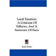 Local Taxation : A Criticism of Fallacies, and A Summary of Facts