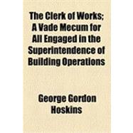 The Clerk of Works: A Vade Mecum for All Engaged in the Superintendence of Building Operations