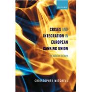 Crises and Integration in European Banking Union To Build or To Burn
