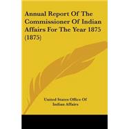 Annual Report Of The Commissioner Of Indian Affairs For The Year 1875