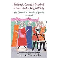 Frederick, Conrad and Manfred of Hohenstaufen, Kings of Sicily The Chronicle of Nicholas of Jamsilla 1210-1258