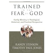 Trained in the Fear of God : Family Ministry in Theological, Historical, and Practical Perspective