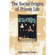 The Social Origins of Private Life A History of American Families, 1600-1900