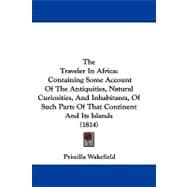 The Traveler in Africa: Containing Some Account of the Antiquities, Natural Curiosities, and Inhabitants, of Such Parts of That Continent and Its Islands