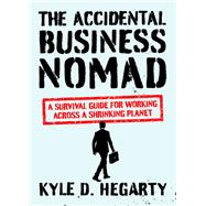 The Accidental Business Nomad A Survival Guide for Working Across a Shrinking Planet