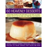 60 Heavenly Desserts Sensational Recipes for Every Kind of Dish and Occasion, Shown Step-by-Step in Over 300 Tempting Photographs