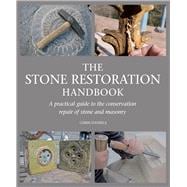 The Stone Restoration Handbook A Practical Guide to the Conservation Repair of Stone and Masonry