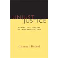 Unjust Justice : Against the Tyranny of International Law